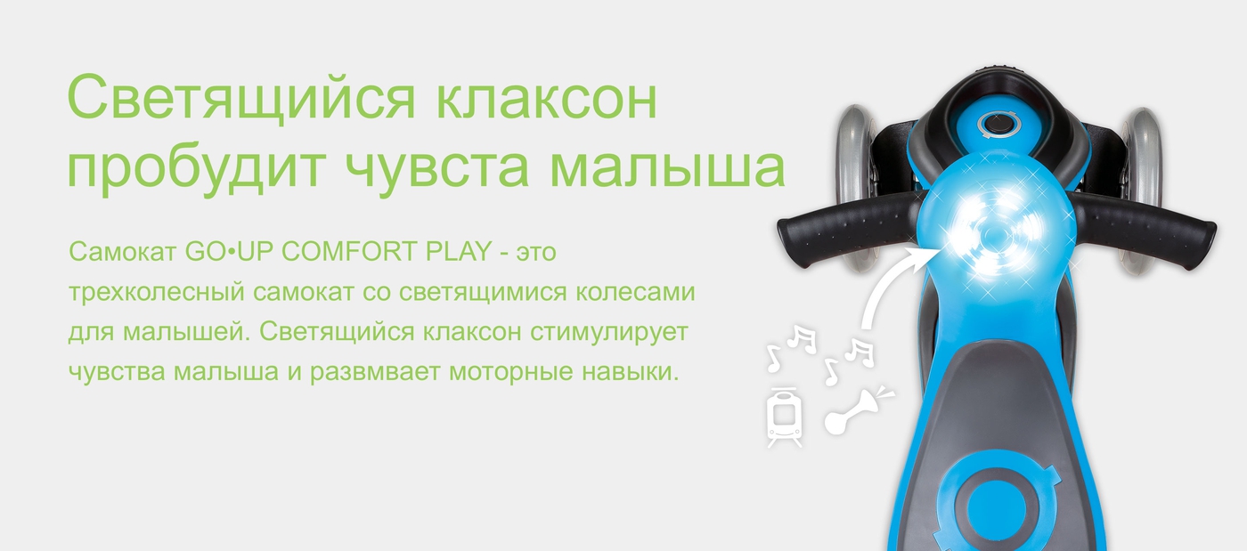 Светящийся клаксон пробудит чувста малыша. Самокат GO•UP COMFORT PLAY - это трехколесный самокат со светящимися колесами для малышей. Светящийся клаксон стимулирует чувства малыша и развмвает моторные навыки.  