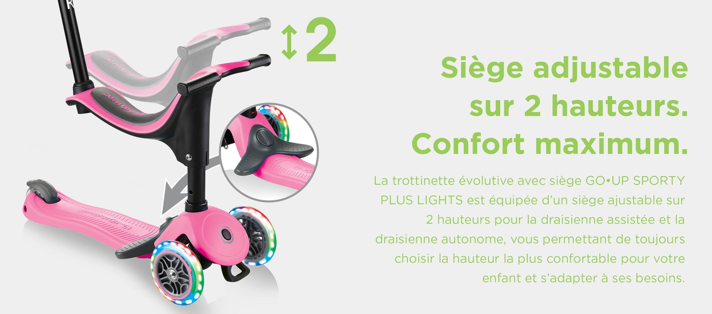Siège ajustable sur 2 hauteurs. Confort maximum. La trottinette évolutive avec siège GO•UP SPORTY PLUS LIGHTS est équipée d’un siège ajustable sur 2 hauteurs pour la draisienne assistée et la draisienne autonome, vous permettant de toujours choisir la hauteur la plus confortable pour votre enfant et s’adapter à ses besoins. 