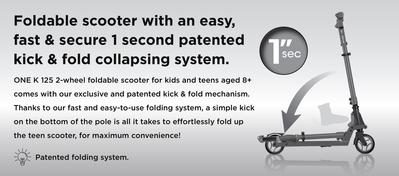 Foldable scooter with an easy, fast & secure 1 second patented kick & fold collapsing system. ONE K 125 2-wheel foldable scooter for kids and teens aged 8+ comes with our exclusive and patented kick & fold mechanism. Thanks to our fast and easy-to-use folding system, a simple kick on the bottom of the pole is all it takes to effortlessly fold up the teen scooter, for maximum convenience! 