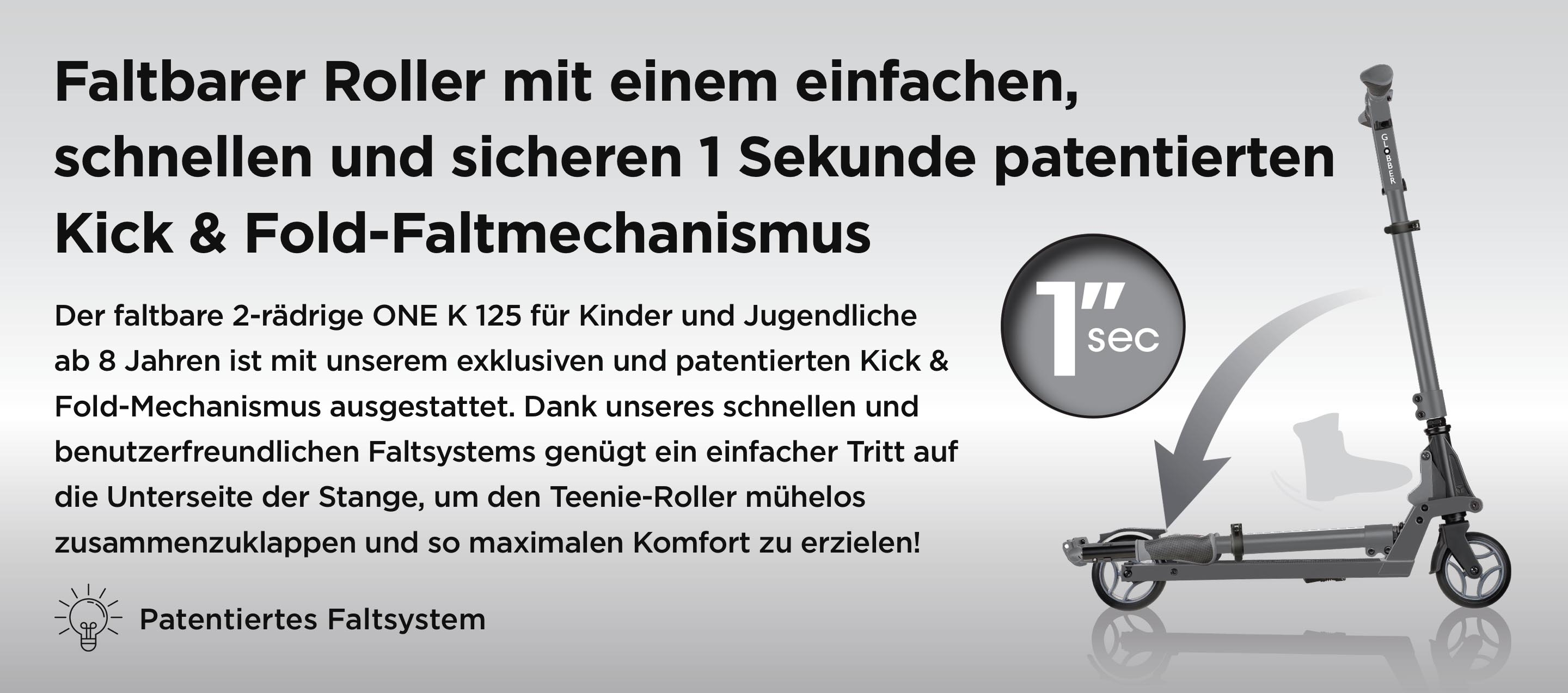 Faltbarer Roller mit einem einfachen, schnellen und sicheren 1 Sekunde patentierten Kick & Fold-Faltmechanismus Der faltbare 2-rädrige ONE K 125 für Kinder und Jugendliche ab 8 Jahren ist mit unserem exklusiven und patentierten Kick & Fold-Mechanismus ausgestattet. Dank unseres schnellen und benutzerfreundlichen Faltsystems genügt ein einfacher Tritt auf die Unterseite der Stange, um den Teenie-Roller mühelos zusammenzuklappen und so maximalen Komfort zu erzielen!