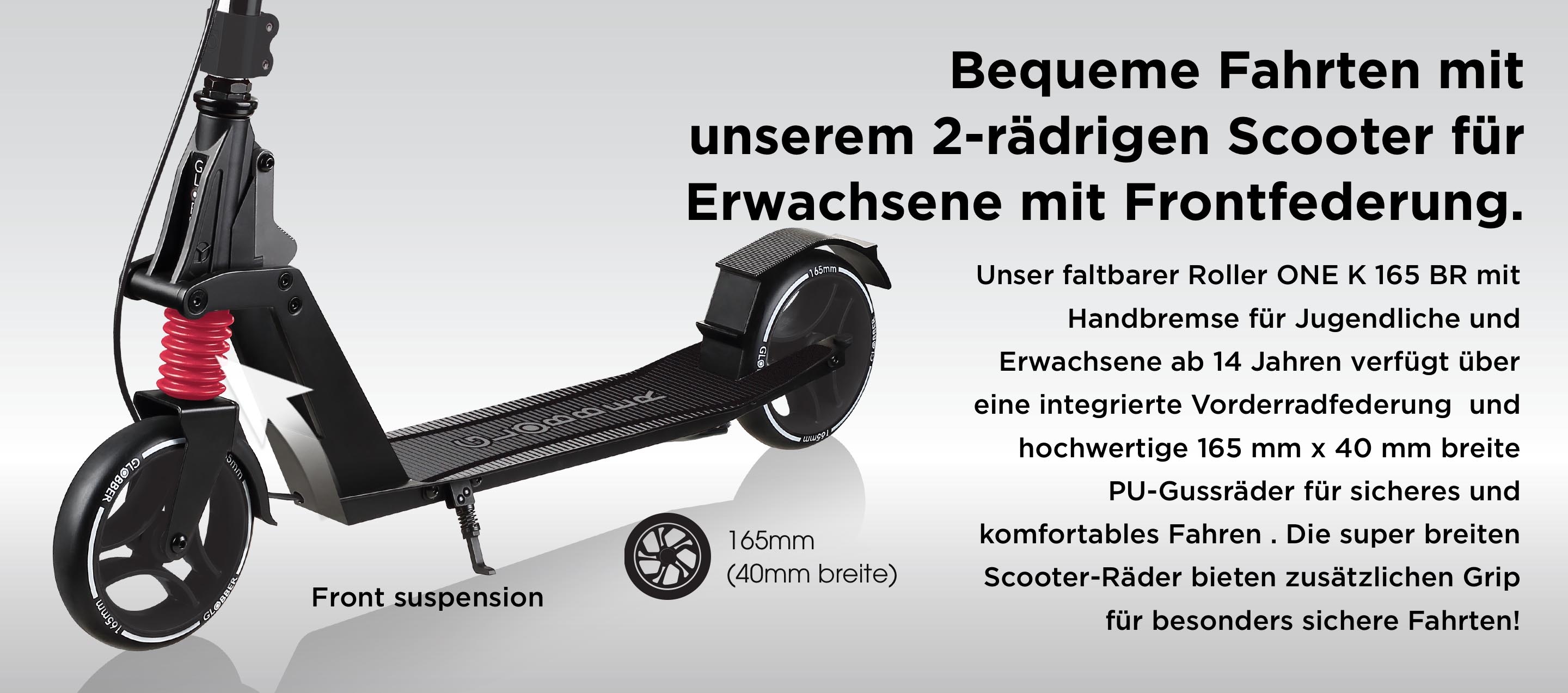 Bequeme Fahrten mit unserem 2-rädrigen Scooter für Erwachsene mit Frontfederung. Unser faltbarer Roller ONE K 165 BR mit Handbremse für Jugendliche und Erwachsene ab 14 Jahren verfügt über eine integrierte Vorderradfederung  und hochwertige 165 mm x 40 mm breite PU-Gussräder für sicheres und komfortables Fahren . Die super breiten Scooter-Räder bieten zusätzlichen Grip für besonders sichere Fahrten!