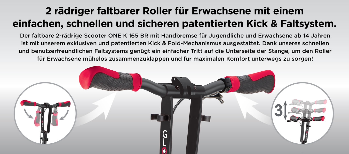 2 rädriger faltbarer Roller für Erwachsene mit einem einfachen, schnellen und sicheren patentierten Kick & Faltsystem. Der faltbare 2-rädrige Scooter ONE K 165 BR mit Handbremse für Jugendliche und Erwachsene ab 14 Jahren ist mit unserem exklusiven und patentierten Kick & Fold-Mechanismus ausgestattet. Dank unseres schnellen und benutzerfreundlichen Faltsystems genügt ein einfacher Tritt auf die Unterseite der Stange, um den Roller für Erwachsene mühelos zusammenzuklappen und für maximalen Komfort unterwegs zu sorgen!