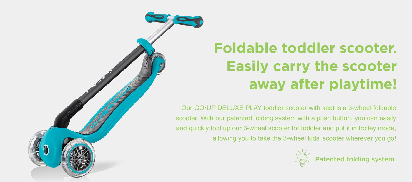Foldable toddler scooter. Easily carry the scooter away after playtime! Our GO•UP DELUXE PLAY toddler scooter with seat is a 3-wheel foldable scooter. With our patented folding system with a push button, you can easily and quickly fold up our 3-wheel scooter for toddler and put it in trolley mode, allowing you to take the 3-wheel kids’ scooter wherever you go!
