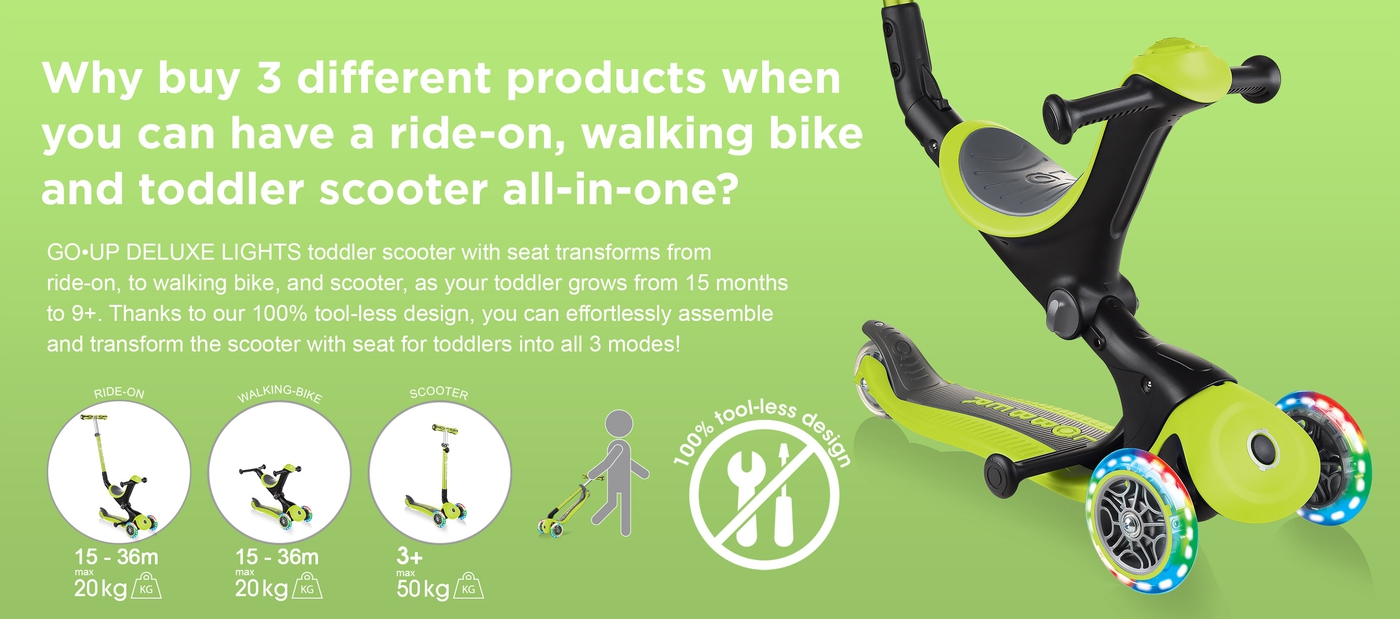 Why buy 3 different products when you can have a ride-on, walking bike and toddler scooter all-in-one? GO•UP DELUXE LIGHTS toddler scooter with seat transforms from ride-on, to walking bike, and scooter, as your toddler grows from 15 months to 9+. Thanks to our 100% tool-less design, you can effortlessly assemble and transform the scooter with seat for toddlers into all 3 modes!