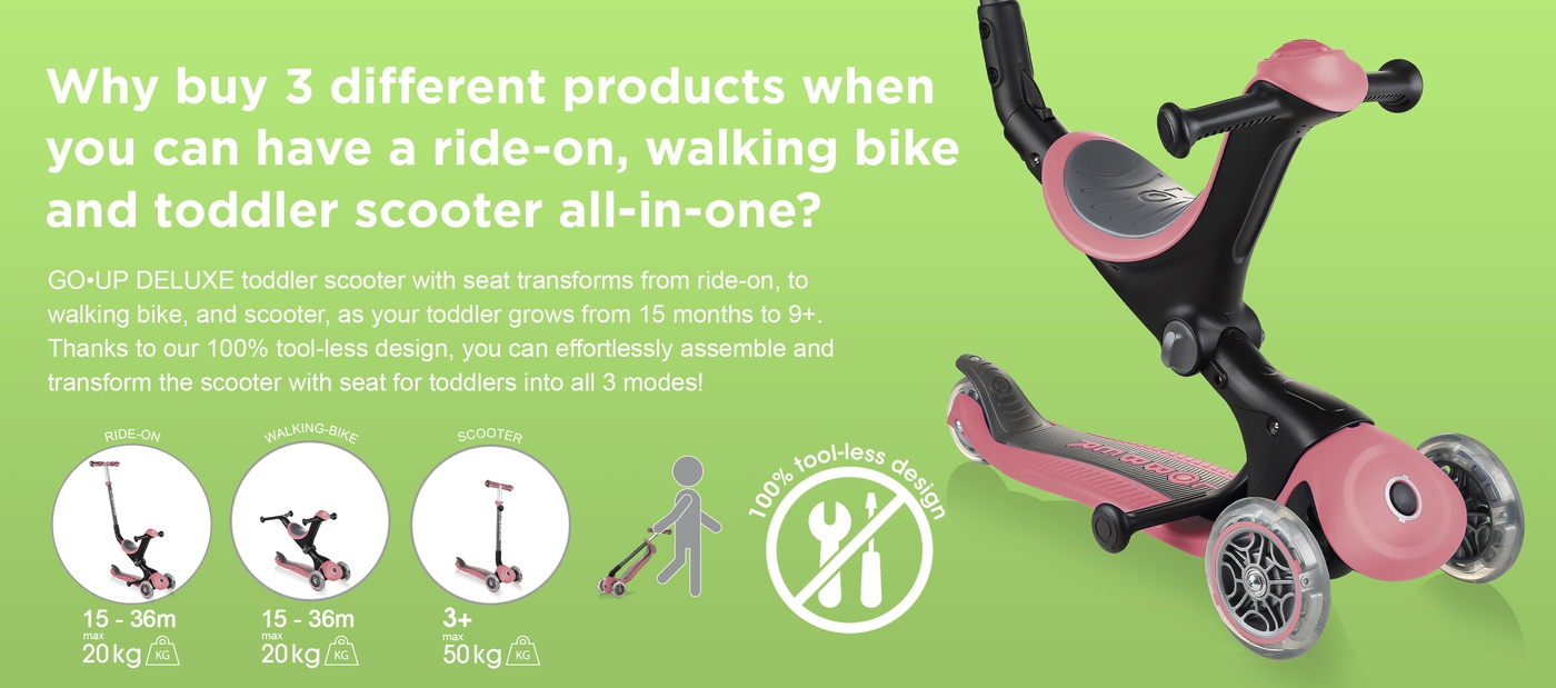 Why buy 3 different products when you can have a ride-on, walking bike and toddler scooter all-in-one? GO•UP DELUXE toddler scooter with seat transforms from ride-on, to walking bike, and scooter, as your toddler grows from 15 months to 9+. Thanks to our 100% tool-less design, you can effortlessly assemble and transform the scooter with seat for toddlers into all 3 modes! 