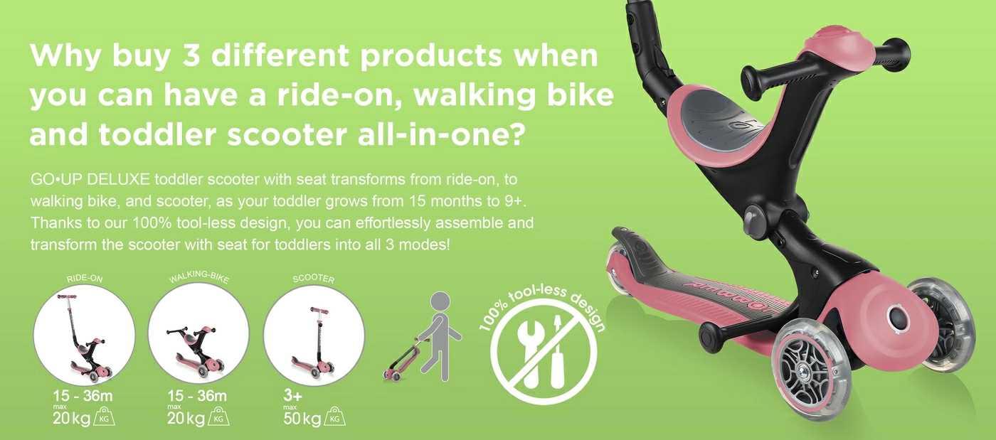 Why buy 3 different products when you can have a ride-on, walking bike and toddler scooter all-in-one? GO•UP DELUXE toddler scooter with seat transforms from ride-on, to walking bike, and scooter, as your toddler grows from 15 months to 9+. Thanks to our 100% tool-less design, you can effortlessly assemble and transform the scooter with seat for toddlers into all 3 modes!