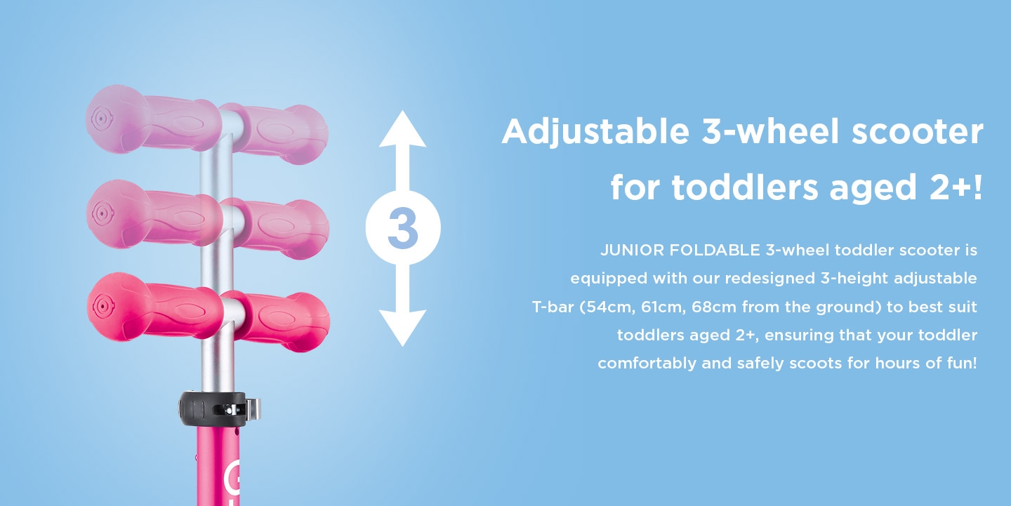 Our 3-wheel scooter for 2 to 6-year olds’ is equipped with our redesigned 3-height adjustable T-bar (54cm, 61cm, 68cm from the ground) to best suit toddlers aged 2+, ensuring that your toddler comfortably and safely scoots for hours of fun!
