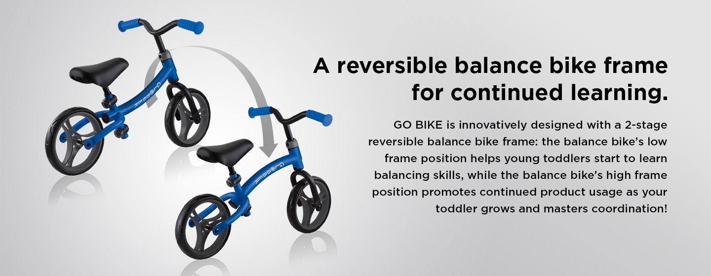 GO BIKE balance bike for boys and girls is designed with a 2-stage reversible bike frame
