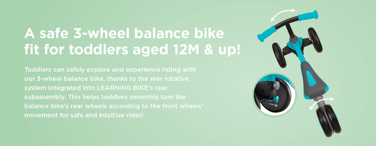 Toddlers can safely explore with our 3-wheel balance bike, thanks to the rear rotative system integrated into the bike's rear subassembly