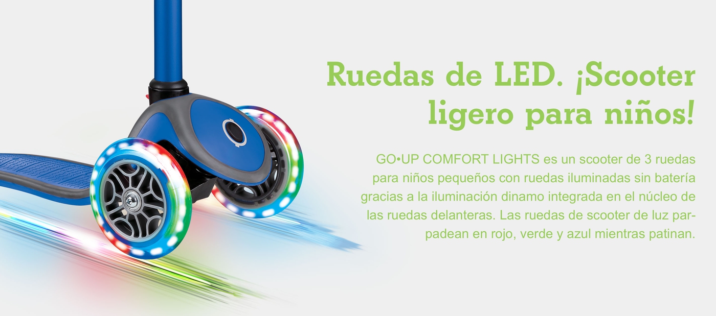 Ruedas de LED. ¡Scooter ligero para niños! GO•UP COMFORT es un scooter de 3 ruedas para niños pequeños con ruedas iluminadas sin batería gracias a la iluminación dinamo integrada en el núcleo de las ruedas delanteras. Las ruedas de scooter de luz parpadean en rojo, verde y azul mientras patinan.