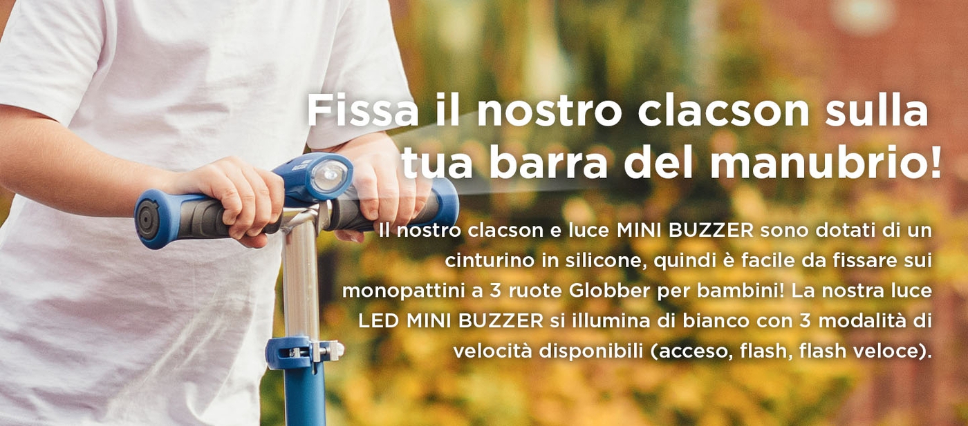 Fissa il nostro clacson sulla tua barra del manubrio! Il nostro clacson e luce MINI BUZZER sono dotati di un cinturino in silicone, quindi è facile da fissare sui monopattini a 3 ruote Globber per bambini! La nostra luce LED MINI BUZZER si illumina di bianco con 3 modalità di velocità disponibili (acceso, flash, flash veloce).