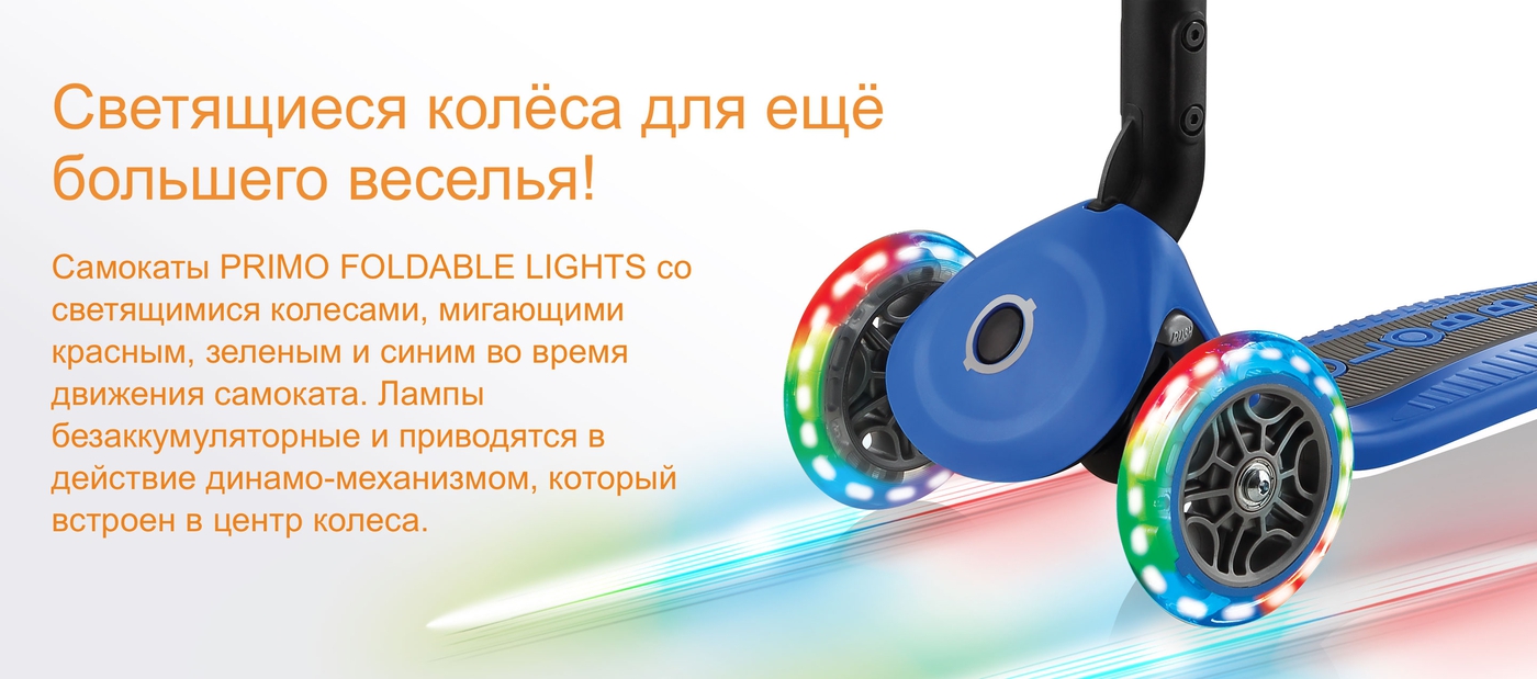 Светящиеся колёса для ещё большего веселья! Самокаты PRIMO FOLDABLE LIGHTS со светящимися колесами, мигающими красным, зеленым и синим во время движения самоката. Лампы безаккумуляторные и приводятся в действие динамо-механизмом, который встроен в центр колеса.