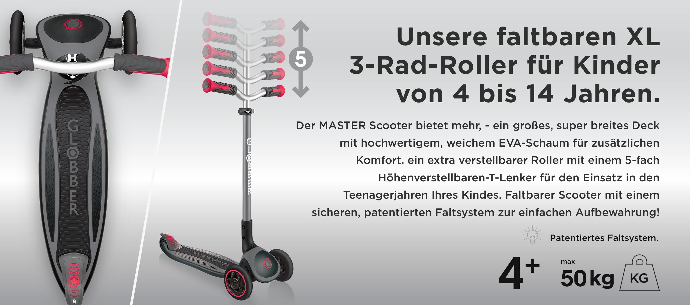 Unsere faltbaren XL 3-Rad-Roller für Kinder von 4 bis 14 Jahren. Der MASTER Scooter bietet mehr, - ein großes, super breites Deck mit hochwertigem, weichem EVA-Schaum für zusätzlichen Komfort. ein extra verstellbarer Roller mit einem 5-fach Höhenverstellbaren-T-Lenker für den Einsatz in den Teenagerjahren Ihres Kindes. Faltbarer Scooter mit einem sicheren, patentierten Faltsystem zur einfachen Aufbewahrung!