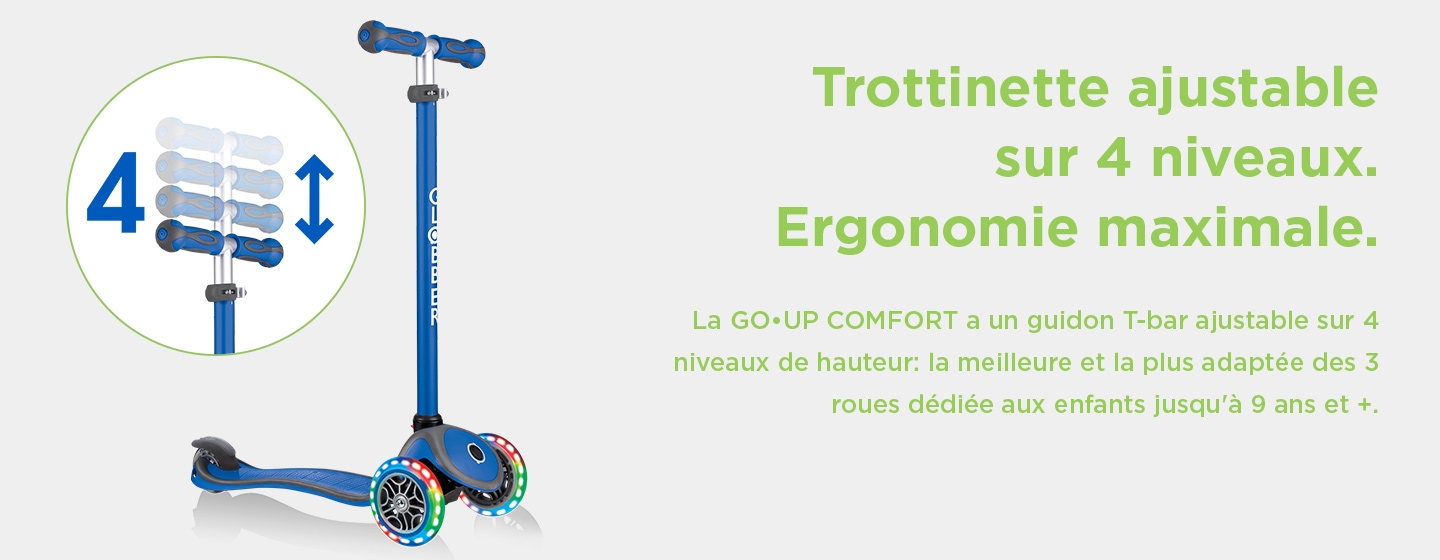 Trottinette ajustable sur 4 niveaux de hauteur. Ergonomie maximale. La GO•UP COMFORT a un guidon T-bar ajustable sur 4 niveaux de hauteur: la meilleure et la plus adaptée des 3 roues pour les enfants jusqu'à 9 ans.
